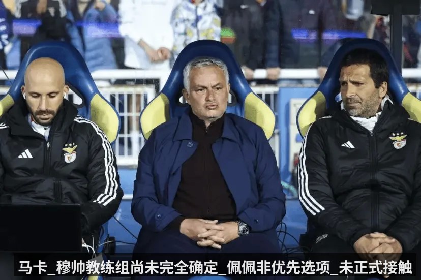马卡_穆帅教练组尚未完全确定_佩佩非优先选项_未正式接触